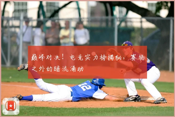 巅峰对决！电竞实力榜揭秘，赛场之外的暗流涌动