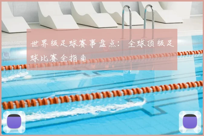 世界级足球赛事盘点：全球顶级足球比赛全指南