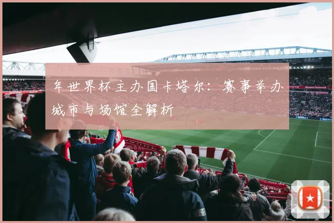 年世界杯主办国卡塔尔：赛事举办城市与场馆全解析