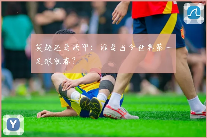 英超还是西甲：谁是当今世界第一足球联赛？
