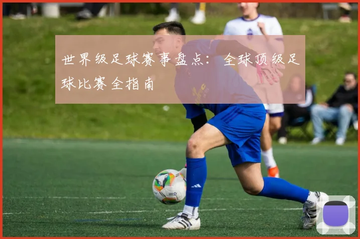 世界级足球赛事盘点：全球顶级足球比赛全指南