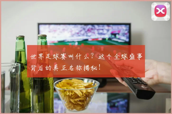 世界足球赛叫什么？这个全球盛事背后的真正名称揭秘！