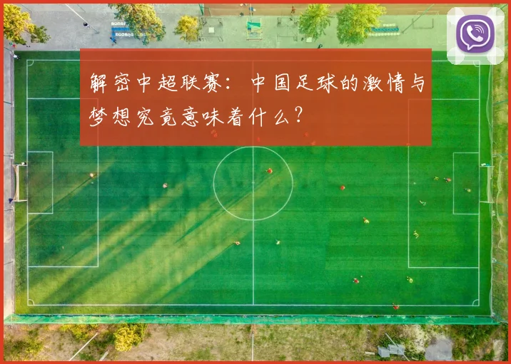 解密中超联赛：中国足球的激情与梦想究竟意味着什么？