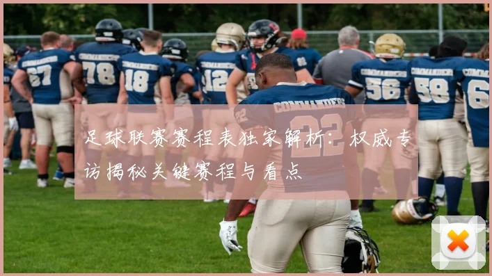 足球联赛赛程表独家解析：权威专访揭秘关键赛程与看点