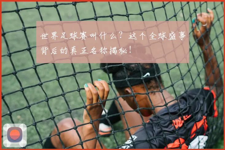 世界足球赛叫什么？这个全球盛事背后的真正名称揭秘！