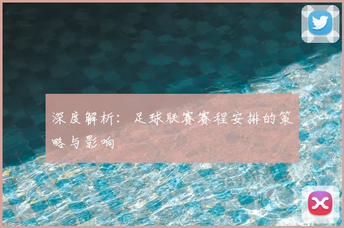深度解析：足球联赛赛程安排的策略与影响