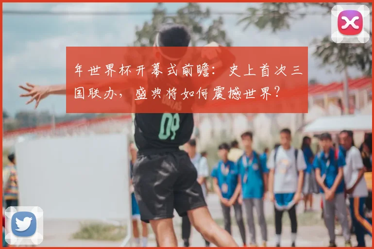年世界杯开幕式前瞻：史上首次三国联办，盛典将如何震撼世界？