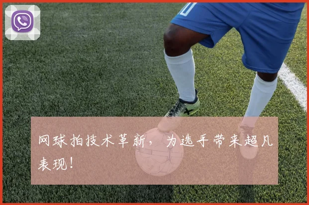 网球拍技术革新，为选手带来超凡表现！