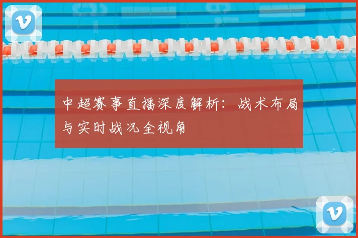 中超赛事直播深度解析：战术布局与实时战况全视角