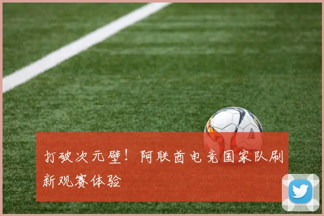打破次元壁！阿联酋电竞国家队刷新观赛体验