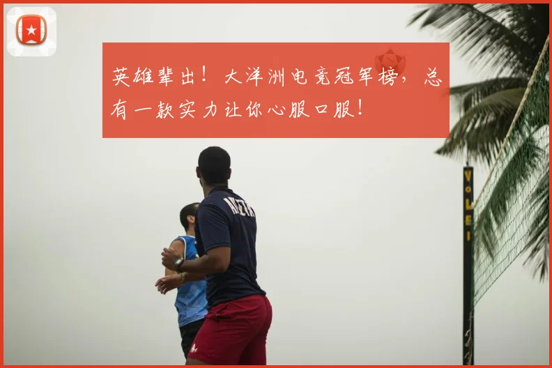 英雄辈出！大洋洲电竞冠军榜，总有一款实力让你心服口服！