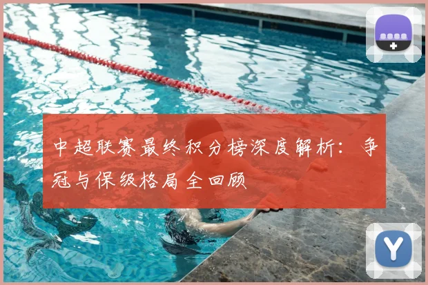 中超联赛最终积分榜深度解析：争冠与保级格局全回顾