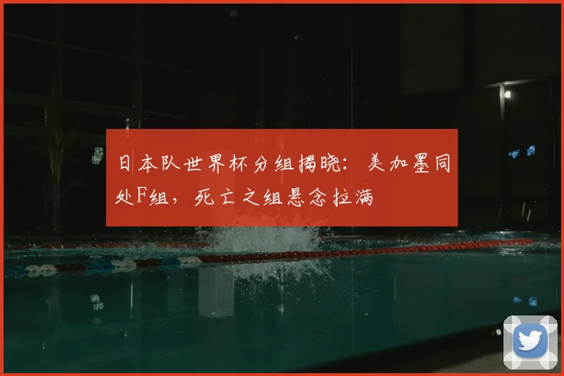 日本队世界杯分组揭晓：美加墨同处F组，死亡之组悬念拉满