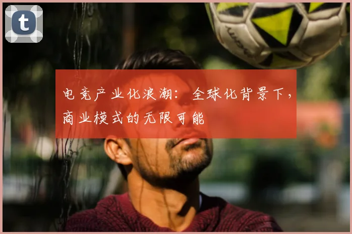 电竞产业化浪潮：全球化背景下，商业模式的无限可能