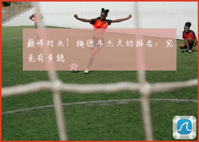 巅峰对决！梅德韦杰夫的排名，究竟有多稳