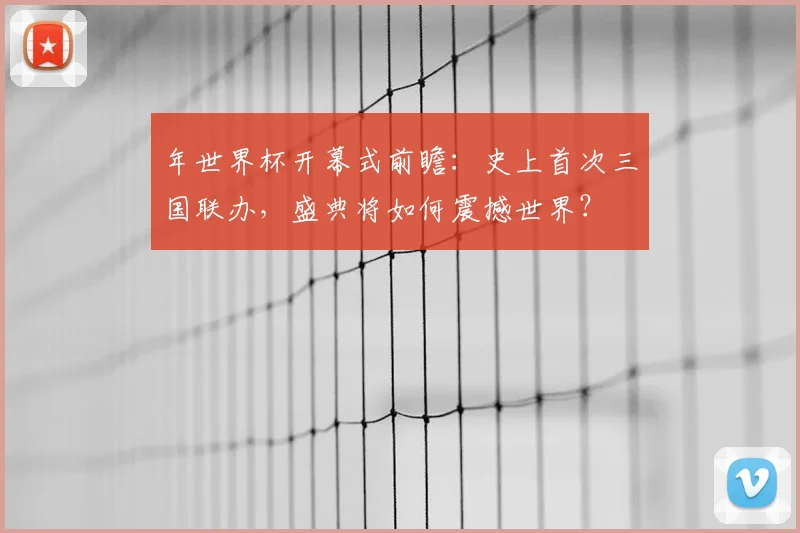年世界杯开幕式前瞻：史上首次三国联办，盛典将如何震撼世界？