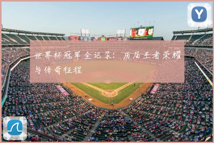 世界杯冠军全记录：历届王者荣耀与传奇征程